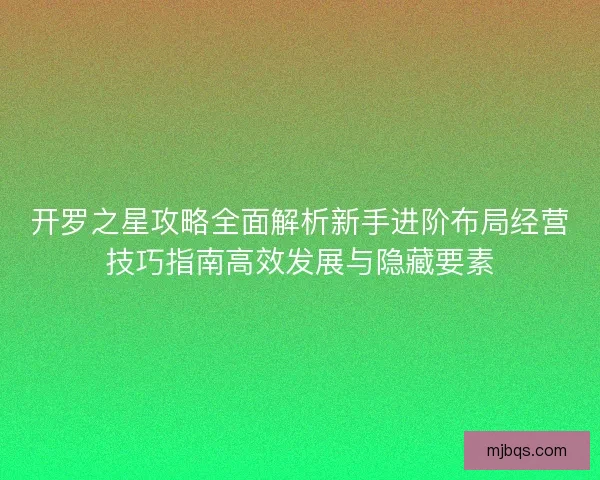 开罗之星攻略全面解析新手进阶布局经营技巧指南高效发展与隐藏要素