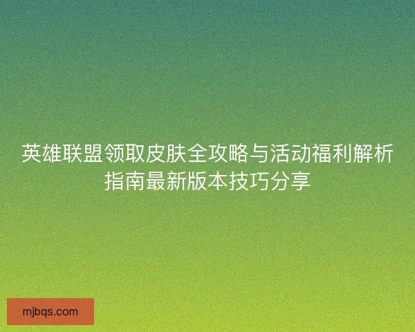 英雄联盟领取皮肤全攻略与活动福利解析指南最新版本技巧分享