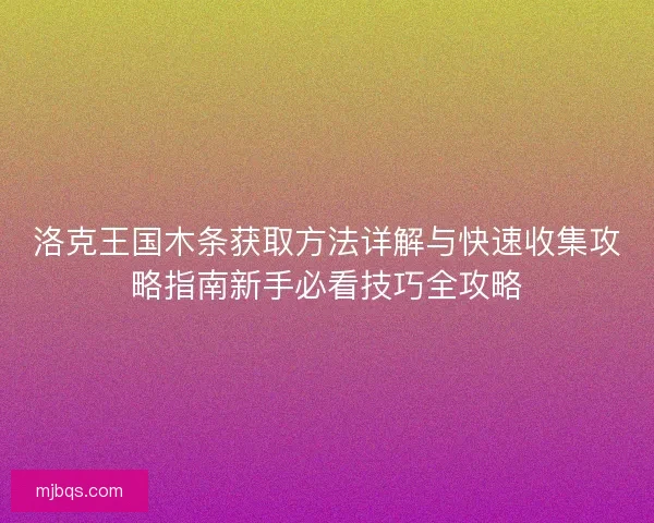 洛克王国木条获取方法详解与快速收集攻略指南新手必看技巧全攻略