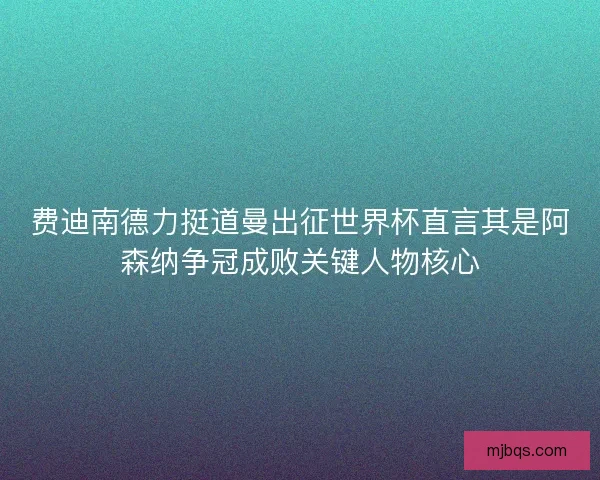 费迪南德力挺道曼出征世界杯直言其是阿森纳争冠成败关键人物核心