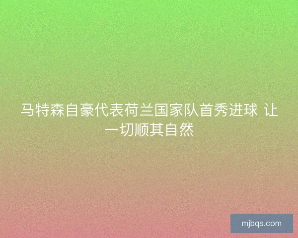 马特森自豪代表荷兰国家队首秀进球 让一切顺其自然