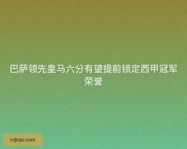 巴萨领先皇马六分有望提前锁定西甲冠军荣誉